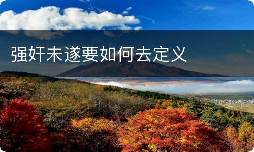 强奸未遂要如何去定义