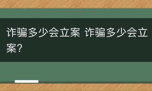 诈骗多少会立案 诈骗多少会立案?