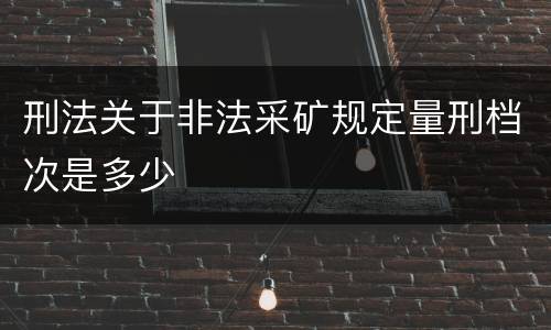 刑法关于非法采矿规定量刑档次是多少