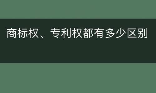 商标权、专利权都有多少区别