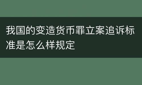 我国的变造货币罪立案追诉标准是怎么样规定