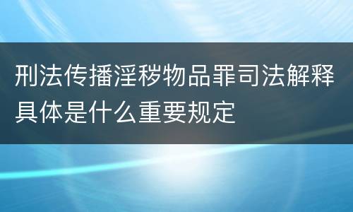 刑法传播淫秽物品罪司法解释具体是什么重要规定