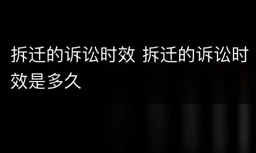 拆迁的诉讼时效 拆迁的诉讼时效是多久