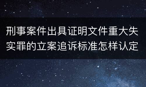 刑事案件出具证明文件重大失实罪的立案追诉标准怎样认定