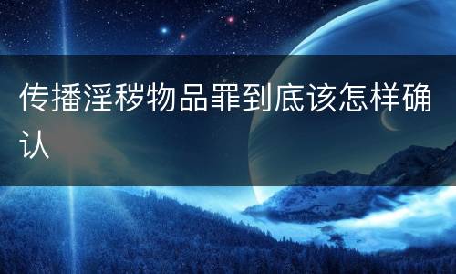 传播淫秽物品罪到底该怎样确认