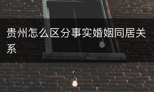 贵州怎么区分事实婚姻同居关系