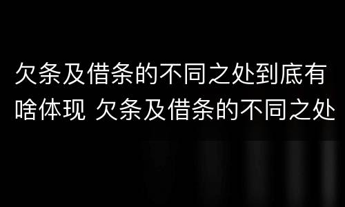 欠条及借条的不同之处到底有啥体现 欠条及借条的不同之处到底有啥体现呢