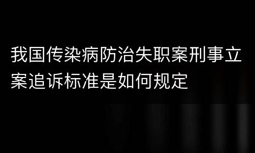 我国传染病防治失职案刑事立案追诉标准是如何规定