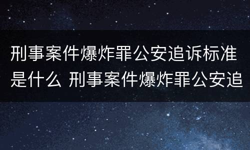 刑事案件爆炸罪公安追诉标准是什么 刑事案件爆炸罪公安追诉标准是什么样的