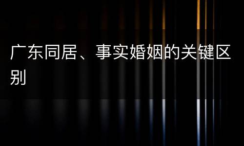 广东同居、事实婚姻的关键区别