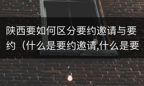 陕西要如何区分要约邀请与要约（什么是要约邀请,什么是要约）