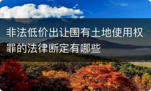 非法低价出让国有土地使用权罪的法律断定有哪些