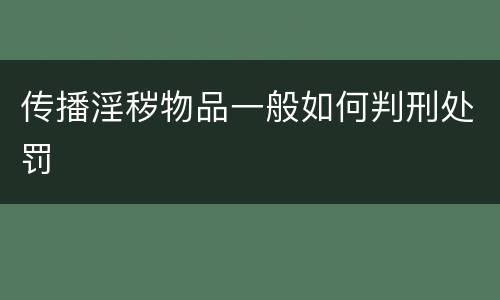 传播淫秽物品一般如何判刑处罚