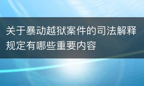 关于暴动越狱案件的司法解释规定有哪些重要内容