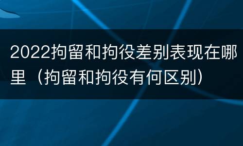 2022拘留和拘役差别表现在哪里（拘留和拘役有何区别）