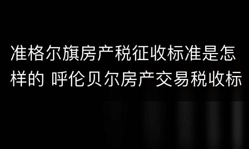 准格尔旗房产税征收标准是怎样的 呼伦贝尔房产交易税收标准