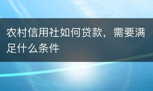 农村信用社如何贷款，需要满足什么条件