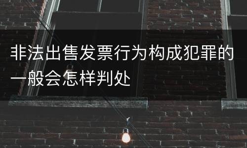 非法出售发票行为构成犯罪的一般会怎样判处