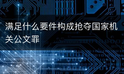 满足什么要件构成抢夺国家机关公文罪