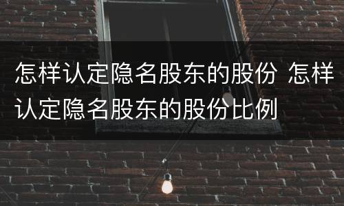 怎样认定隐名股东的股份 怎样认定隐名股东的股份比例