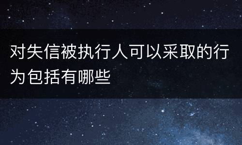 对失信被执行人可以采取的行为包括有哪些