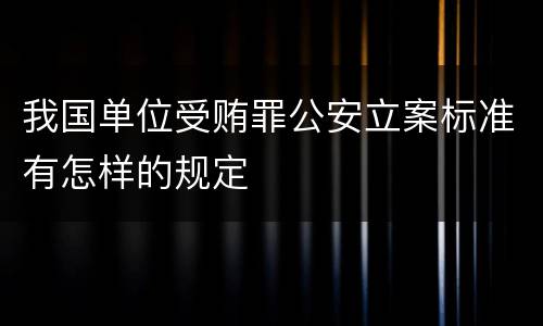 我国单位受贿罪公安立案标准有怎样的规定