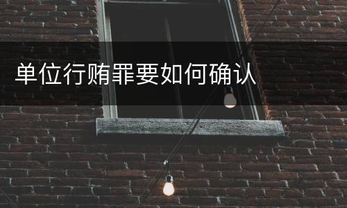 单位行贿罪要如何确认