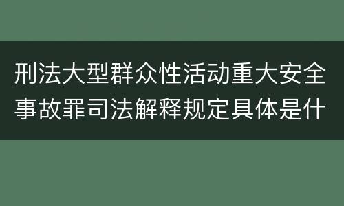 刑法大型群众性活动重大安全事故罪司法解释规定具体是什么主要内容