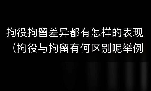 拘役拘留差异都有怎样的表现（拘役与拘留有何区别呢举例说明）