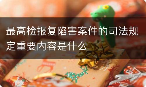 最高检报复陷害案件的司法规定重要内容是什么