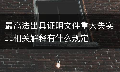 最高法出具证明文件重大失实罪相关解释有什么规定