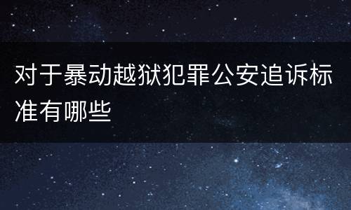 对于暴动越狱犯罪公安追诉标准有哪些
