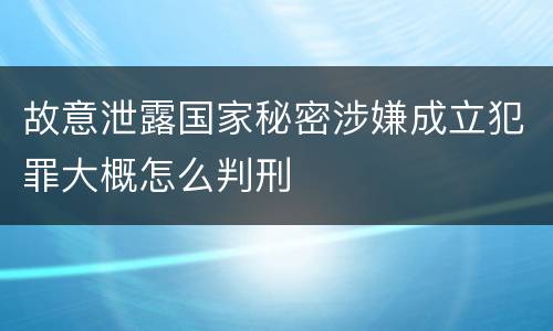 故意泄露国家秘密涉嫌成立犯罪大概怎么判刑