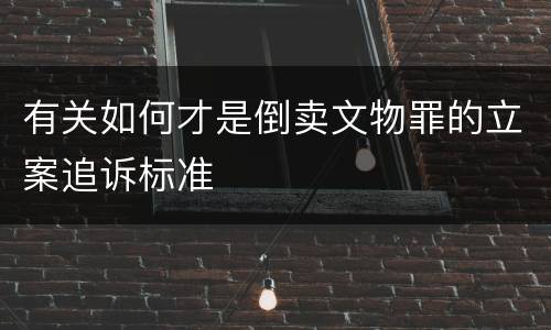 有关如何才是倒卖文物罪的立案追诉标准