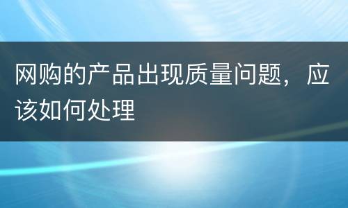 网购的产品出现质量问题，应该如何处理