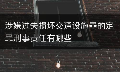涉嫌过失损坏交通设施罪的定罪刑事责任有哪些