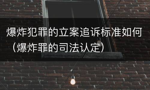 爆炸犯罪的立案追诉标准如何（爆炸罪的司法认定）
