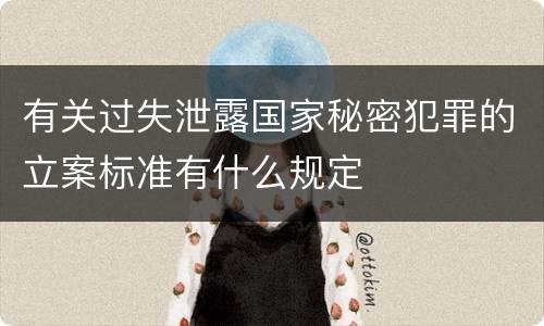 有关过失泄露国家秘密犯罪的立案标准有什么规定