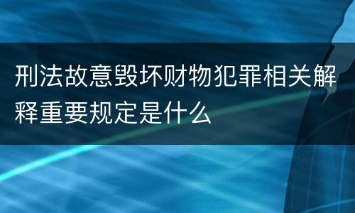刑法故意毁坏财物犯罪相关解释重要规定是什么