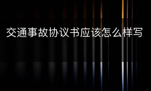 交通事故协议书应该怎么样写