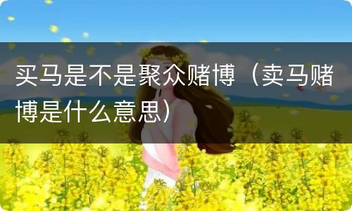 买马是不是聚众赌博（卖马赌博是什么意思）
