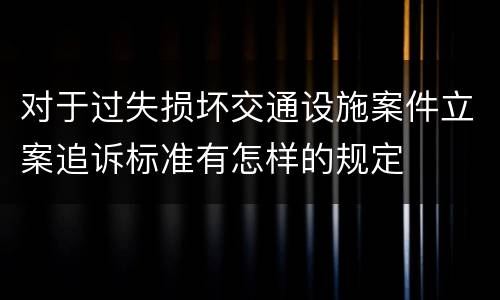 对于过失损坏交通设施案件立案追诉标准有怎样的规定