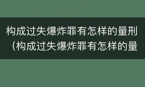 构成过失爆炸罪有怎样的量刑（构成过失爆炸罪有怎样的量刑标准）