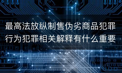 最高法放纵制售伪劣商品犯罪行为犯罪相关解释有什么重要规定