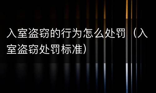 入室盗窃的行为怎么处罚（入室盗窃处罚标准）