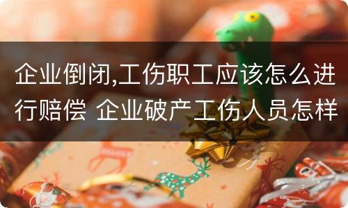 企业倒闭,工伤职工应该怎么进行赔偿 企业破产工伤人员怎样赔偿