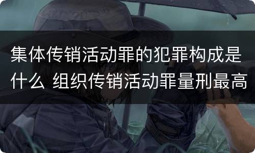 集体传销活动罪的犯罪构成是什么 组织传销活动罪量刑最高