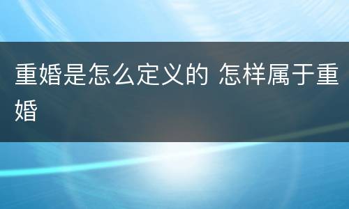 重婚是怎么定义的 怎样属于重婚