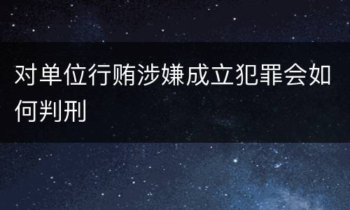 对单位行贿涉嫌成立犯罪会如何判刑
