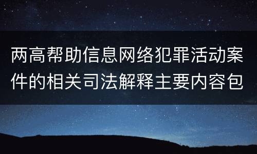 两高帮助信息网络犯罪活动案件的相关司法解释主要内容包括什么